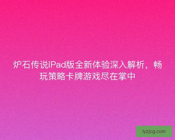 炉石传说iPad版全新体验深入解析，畅玩策略卡牌游戏尽在掌中